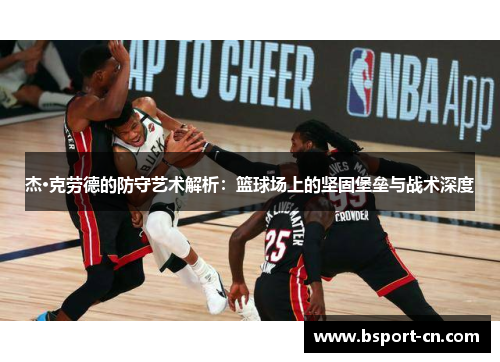 杰·克劳德的防守艺术解析：篮球场上的坚固堡垒与战术深度