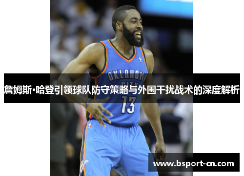 詹姆斯·哈登引领球队防守策略与外围干扰战术的深度解析
