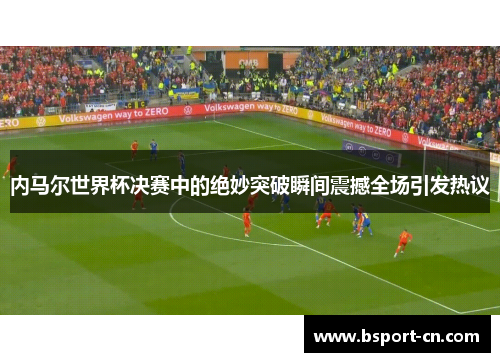 内马尔世界杯决赛中的绝妙突破瞬间震撼全场引发热议