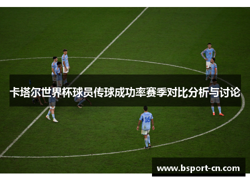 卡塔尔世界杯球员传球成功率赛季对比分析与讨论