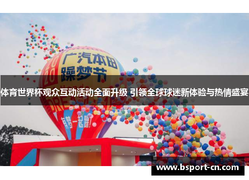 体育世界杯观众互动活动全面升级 引领全球球迷新体验与热情盛宴