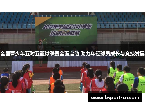 全国青少年五对五篮球联赛全面启动 助力年轻球员成长与竞技发展