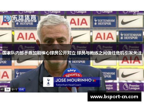 国家队内部矛盾加剧核心球员公开对立 球员与教练之间信任危机引发关注