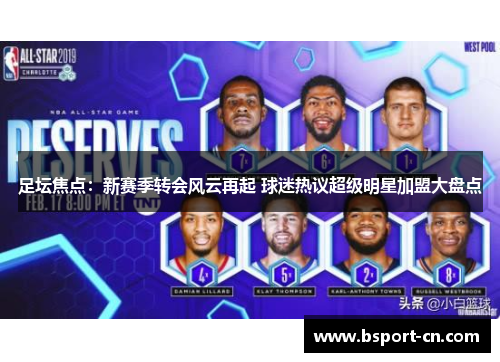 足坛焦点：新赛季转会风云再起 球迷热议超级明星加盟大盘点