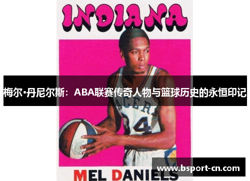 梅尔·丹尼尔斯：ABA联赛传奇人物与篮球历史的永恒印记