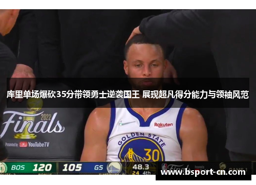 库里单场爆砍35分带领勇士逆袭国王 展现超凡得分能力与领袖风范