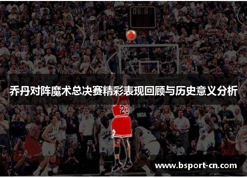 乔丹对阵魔术总决赛精彩表现回顾与历史意义分析