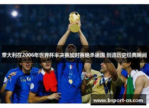 意大利在2006年世界杯半决赛加时赛绝杀德国 创造历史经典瞬间