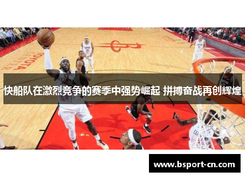 快船队在激烈竞争的赛季中强势崛起 拼搏奋战再创辉煌