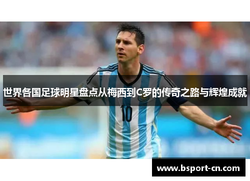 世界各国足球明星盘点从梅西到C罗的传奇之路与辉煌成就