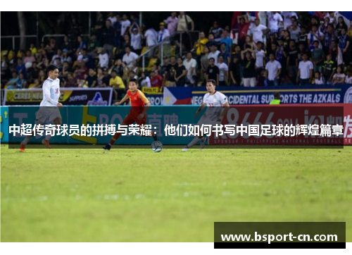 中超传奇球员的拼搏与荣耀：他们如何书写中国足球的辉煌篇章