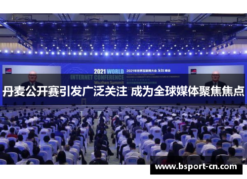 丹麦公开赛引发广泛关注 成为全球媒体聚焦焦点