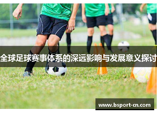 全球足球赛事体系的深远影响与发展意义探讨