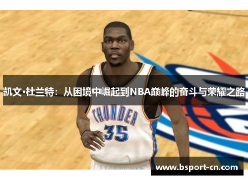 凯文·杜兰特：从困境中崛起到NBA巅峰的奋斗与荣耀之路