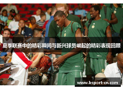 夏季联赛中的精彩瞬间与新兴球员崛起的精彩表现回顾