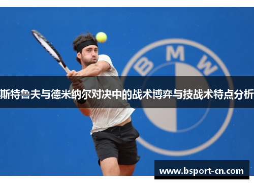 斯特鲁夫与德米纳尔对决中的战术博弈与技战术特点分析