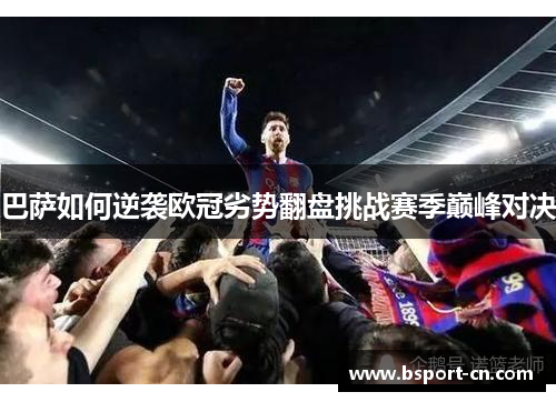 巴萨如何逆袭欧冠劣势翻盘挑战赛季巅峰对决