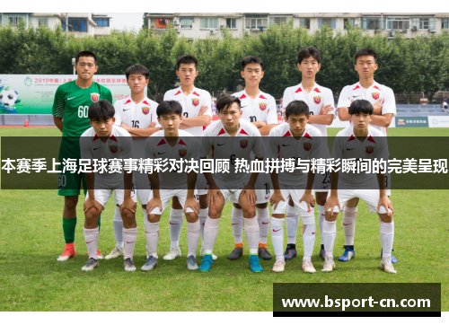 本赛季上海足球赛事精彩对决回顾 热血拼搏与精彩瞬间的完美呈现
