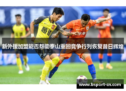 新外援加盟能否帮助泰山重回竞争行列恢复昔日辉煌