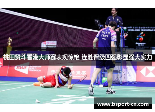 桃田贤斗香港大师赛表现惊艳 连胜晋级四强彰显强大实力