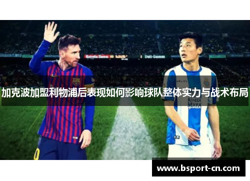 加克波加盟利物浦后表现如何影响球队整体实力与战术布局