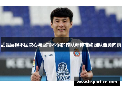 武磊展现不屈决心与坚持不懈的球队精神推动团队奋勇向前