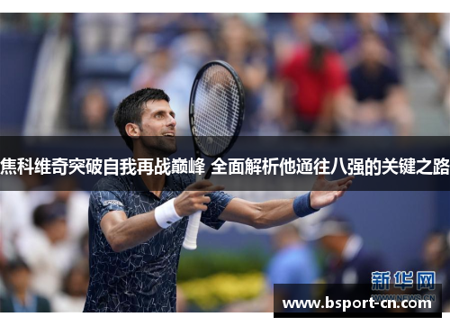 焦科维奇突破自我再战巅峰 全面解析他通往八强的关键之路