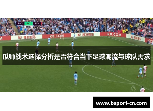 瓜帅战术选择分析是否符合当下足球潮流与球队需求