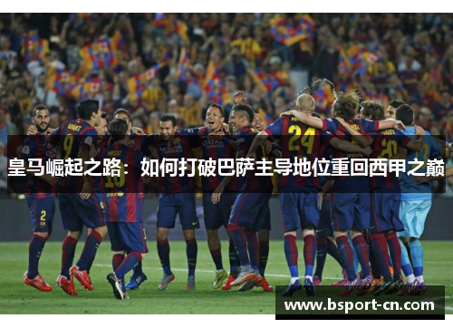 皇马崛起之路：如何打破巴萨主导地位重回西甲之巅