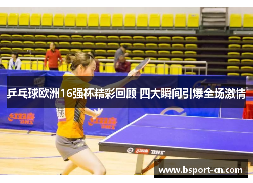 乒乓球欧洲16强杯精彩回顾 四大瞬间引爆全场激情