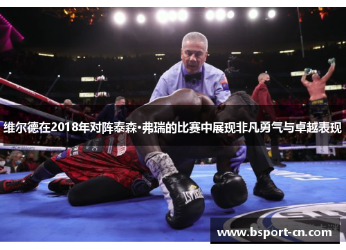 维尔德在2018年对阵泰森·弗瑞的比赛中展现非凡勇气与卓越表现