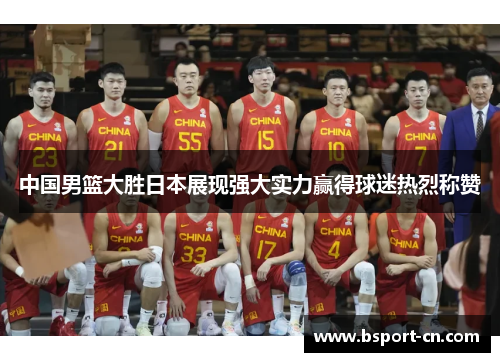 中国男篮大胜日本展现强大实力赢得球迷热烈称赞