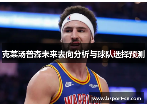 克莱汤普森未来去向分析与球队选择预测
