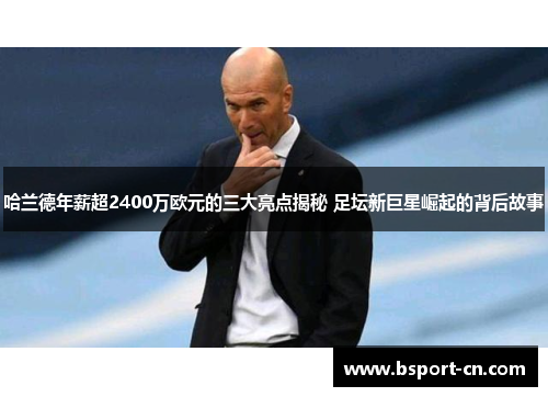 哈兰德年薪超2400万欧元的三大亮点揭秘 足坛新巨星崛起的背后故事