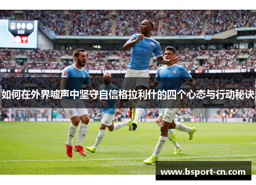 如何在外界嘘声中坚守自信格拉利什的四个心态与行动秘诀