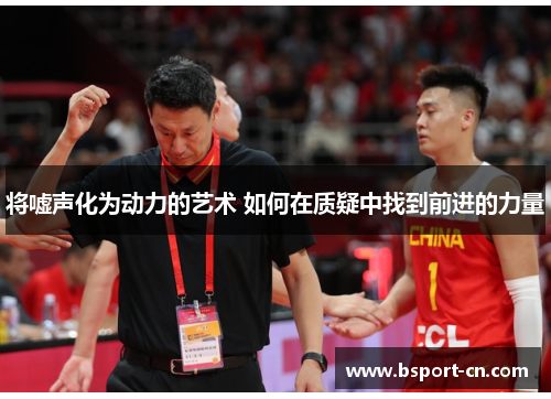 将嘘声化为动力的艺术 如何在质疑中找到前进的力量