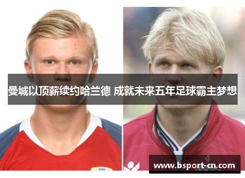 曼城以顶薪续约哈兰德 成就未来五年足球霸主梦想