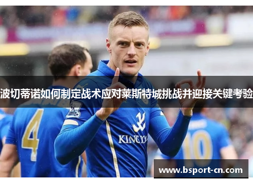 波切蒂诺如何制定战术应对莱斯特城挑战并迎接关键考验