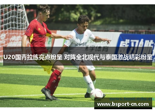 U20国青拉练亮点纷呈 对阵全北现代与泰国激战精彩纷呈