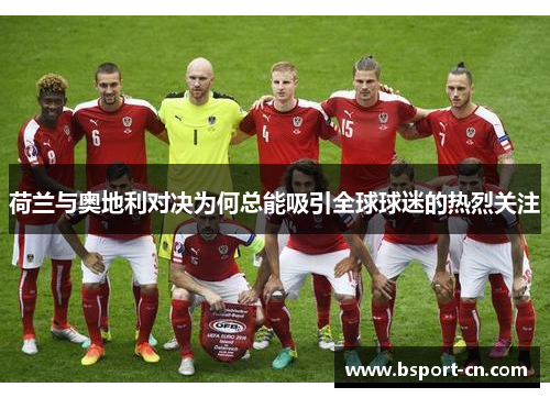 荷兰与奥地利对决为何总能吸引全球球迷的热烈关注