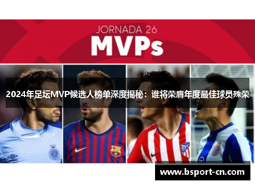 2024年足坛MVP候选人榜单深度揭秘：谁将荣膺年度最佳球员殊荣