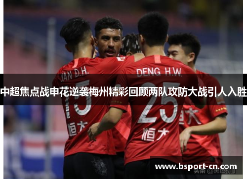 中超焦点战申花逆袭梅州精彩回顾两队攻防大战引人入胜