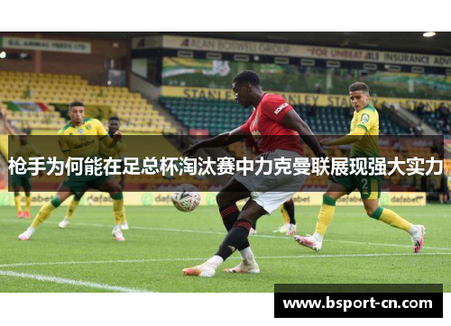 枪手为何能在足总杯淘汰赛中力克曼联展现强大实力