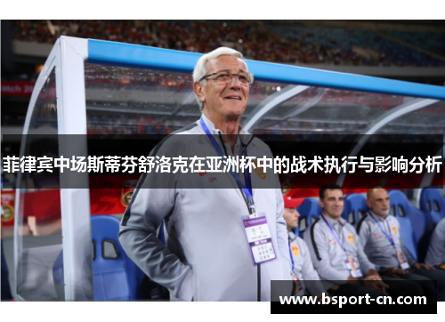 菲律宾中场斯蒂芬舒洛克在亚洲杯中的战术执行与影响分析