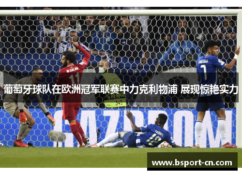 葡萄牙球队在欧洲冠军联赛中力克利物浦 展现惊艳实力