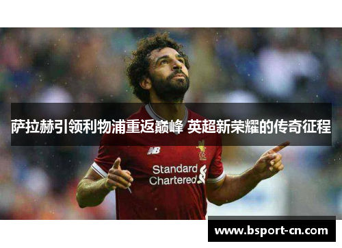 萨拉赫引领利物浦重返巅峰 英超新荣耀的传奇征程