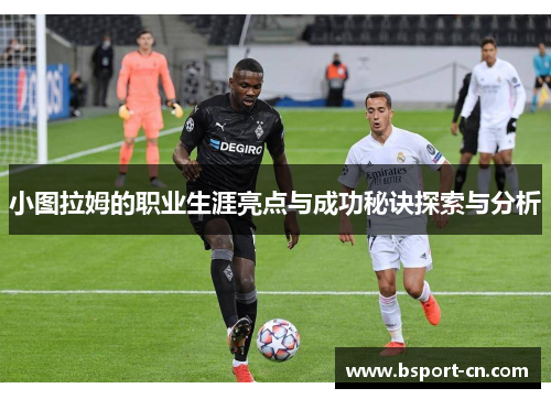 小图拉姆的职业生涯亮点与成功秘诀探索与分析