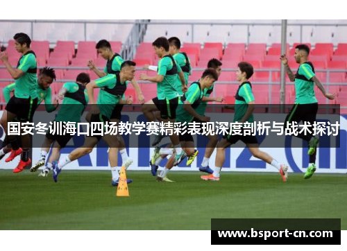 国安冬训海口四场教学赛精彩表现深度剖析与战术探讨