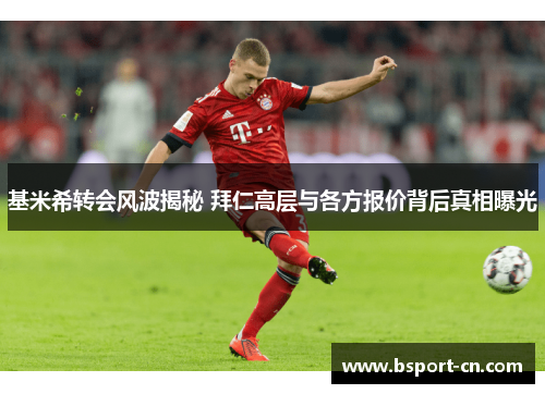 基米希转会风波揭秘 拜仁高层与各方报价背后真相曝光