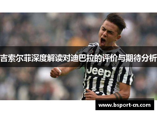 吉索尔菲深度解读对迪巴拉的评价与期待分析